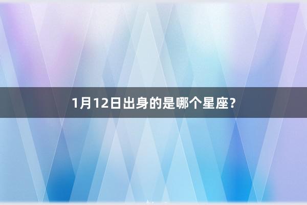 1月12日出身的是哪个星座？